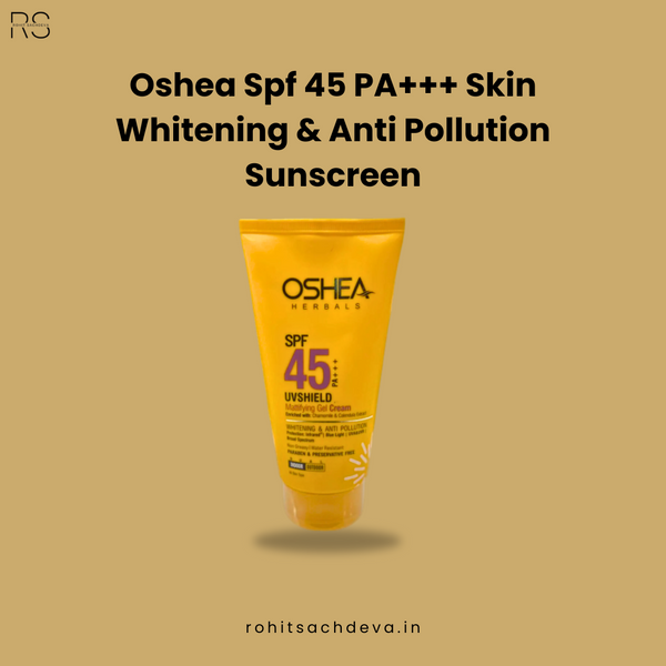 Oshea Spf 45 PA+++ Skin Whitening & Anti Pollution Sunscreen